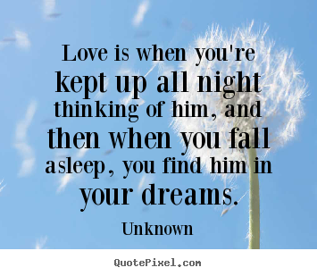 Unknown picture quotes - Love is when you're kept up all night thinking of him, and then.. - Love sayings