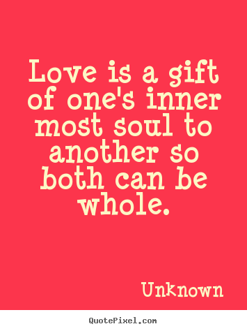 Quotes about love - Love is a gift of one's inner most soul to another..