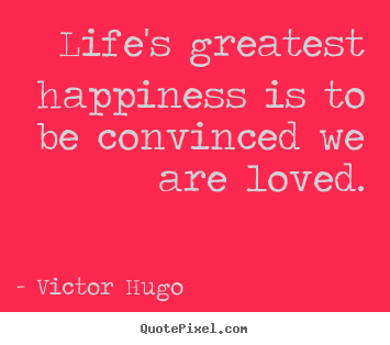 Create graphic picture quote about love - Life's greatest happiness is to be convinced we are..