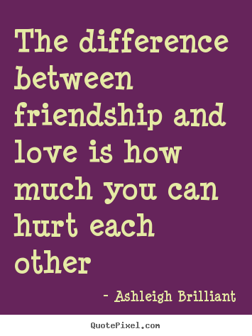 Ashleigh Brilliant picture quote - The difference between friendship and love is how much you.. - Love quotes