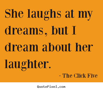 Love quotes - She laughs at my dreams, but i dream about her laughter.