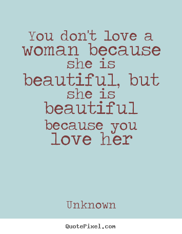 Quotes about love - You don't love a woman because she is beautiful, but..
