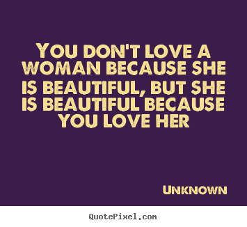 Quotes about love - You don't love a woman because she is beautiful,..