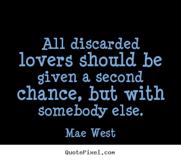 Love quotes - All discarded lovers should be given a second chance,..