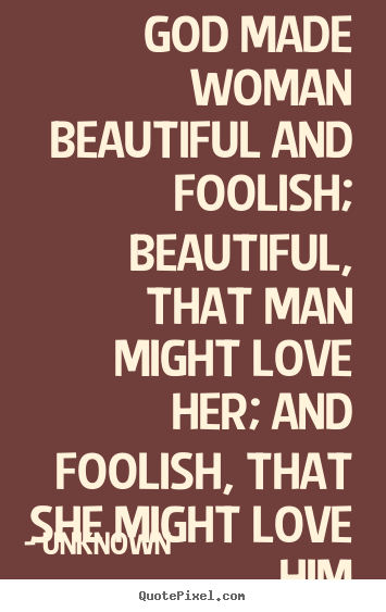 God made woman beautiful and foolish; beautiful, that man.. Unknown good love quotes