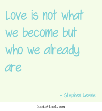 Quotes about love - Love is not what we become but who we already..
