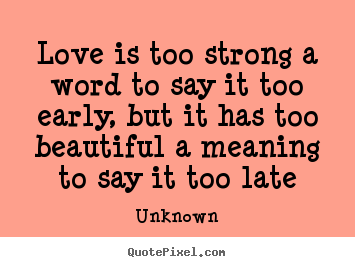Love quotes - Love is too strong a word to say it too early,..