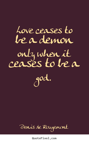 Denis De Rougemont picture sayings - Love ceases to be a demon only when it ceases.. - Love quotes
