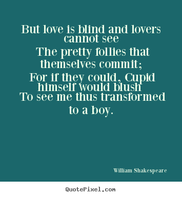 But love is blind and lovers cannot see the pretty follies.. William Shakespeare  great love quotes