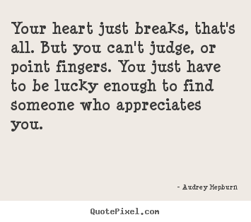 Love quotes - Your heart just breaks, that's all. but you can't judge, or..