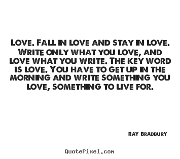 Love. fall in love and stay in love. write only.. Ray Bradbury best love quote