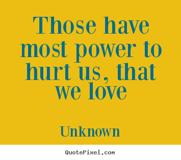 Love quotes - Those have most power to hurt us, that we love