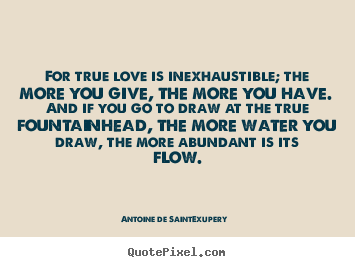 For true love is inexhaustible; the more you give,.. Antoine De Saint-Exupery best love quotes