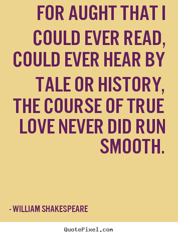 For aught that i could ever read, could ever hear by tale or.. William Shakespeare  good love quote