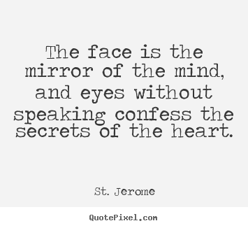 The face is the mirror of the mind, and eyes without.. St. Jerome greatest love quotes