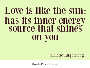 Sayings about love - Love is like the sun: has its inner energy source that shines on you