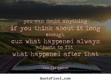 Ani Difranco poster quotes - You can doubt anythingif you think about it long enoughcuz.. - Love quote