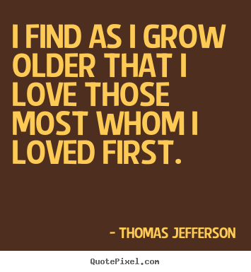 Quotes about love - I find as i grow older that i love those most..