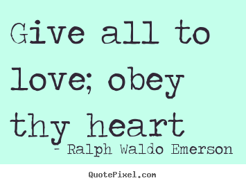 Ralph Waldo Emerson photo quotes - Give all to love; obey thy heart - Love quotes
