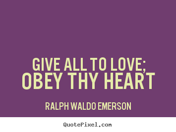 Give all to love; obey thy heart Ralph Waldo Emerson great love quote