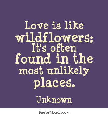 Diy picture quote about love - Love is like wildflowers; it's often found..