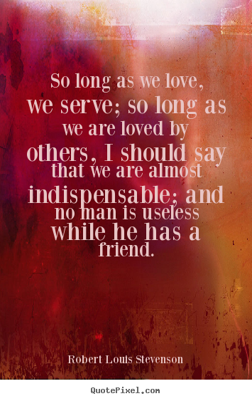 Love quote - So long as we love, we serve; so long as we are loved..