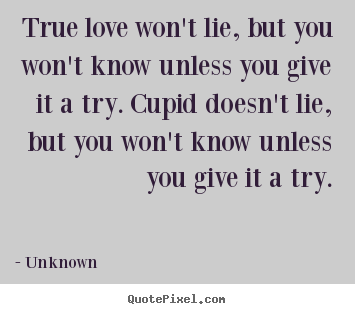 Create your own picture quote about love - True love won't lie, but you won't know unless you give it..