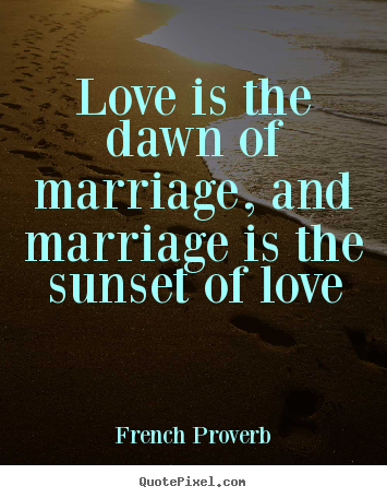 Make personalized picture quotes about love - Love is the dawn of marriage, and marriage is..