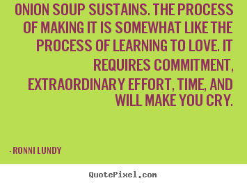 Love quotes - Onion soup sustains. the process of making it is somewhat like..