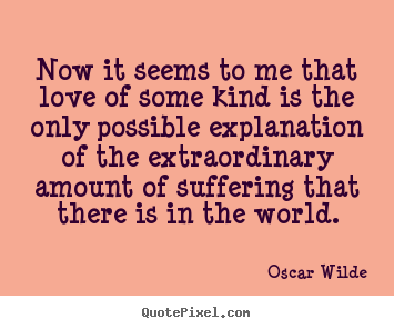 Oscar Wilde picture quotes - Now it seems to me that love of some kind is.. - Love sayings