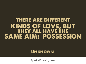 Create photo quotes about love - There are different kinds of love, but they all have..