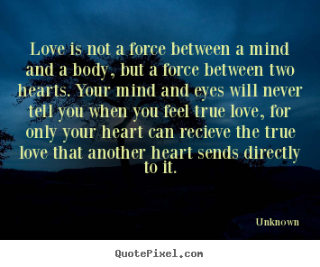 Quotes about love - Love is not a force between a mind and a body,..