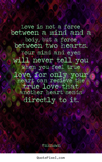 Unknown image quotes - Love is not a force between a mind and a body, but a force between.. - Love quotes