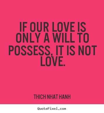 Create graphic picture quotes about love - If our love is only a will to possess, it is..