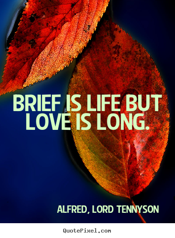 Alfred, Lord Tennyson picture quotes - Brief is life but love is long. - Love quotes