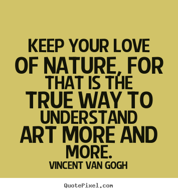 Customize photo quotes about love - Keep your love of nature, for that is the true..
