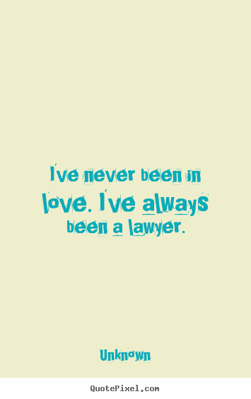 Quotes about love - I've never been in love. i've always been a lawyer.