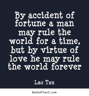 Lao Tzu picture sayings - By accident of fortune a man may rule the.. - Love quotes