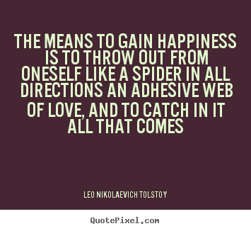 The means to gain happiness is to throw out from oneself like a spider.. Leo Nikolaevich Tolstoy  love quotes