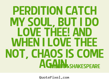 William Shakespeare  picture quotes - Perdition catch my soul, but i do love thee! and when i love thee.. - Love quote