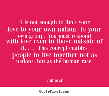 It is not enough to limit your love to your own nation,.. Unknown popular love quotes