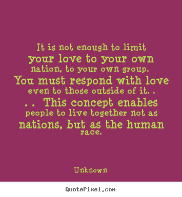 Quote about love - It is not enough to limit your love to your own nation, to..