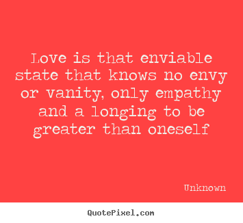 Love quotes - Love is that enviable state that knows no envy or..