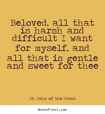 Quote about love - Beloved, all that is harsh and difficult i want for myself,..