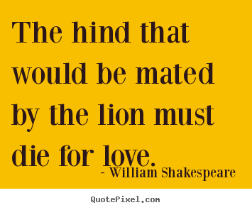 Design image quotes about love - The hind that would be mated by the lion must..