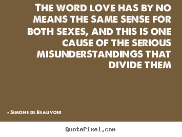 Simone De Beauvoir pictures sayings - The word love has by no means the same sense for both sexes, and this.. - Love quote