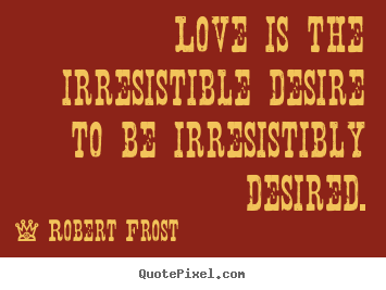 Love quotes - Love is the irresistible desire to be irresistibly desired.