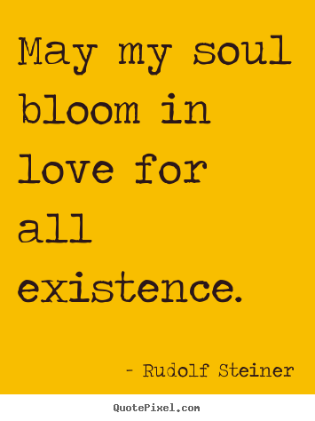 Love quotes - May my soul bloom in love for all existence.
