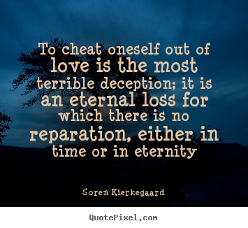 Love quote - To cheat oneself out of love is the most terrible deception; it..