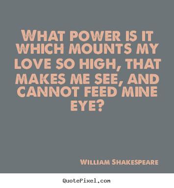 William Shakespeare  image quotes - What power is it which mounts my love so high,.. - Love quotes
